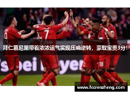拜仁慕尼黑带着浓浓运气实现压哨逆转，豪取宝贵3分！