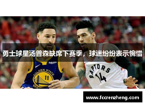 勇士球星汤普森缺席下赛季，球迷纷纷表示惋惜