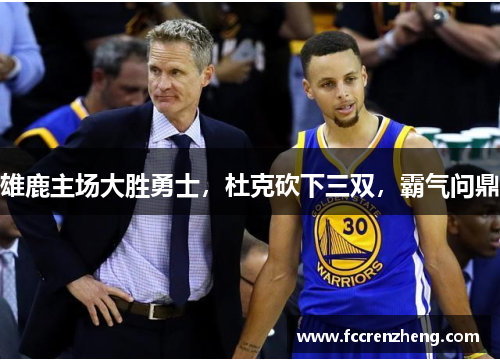 雄鹿主场大胜勇士，杜克砍下三双，霸气问鼎