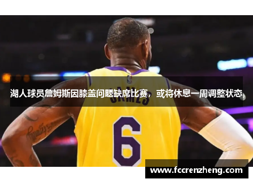 湖人球员詹姆斯因膝盖问题缺席比赛，或将休息一周调整状态