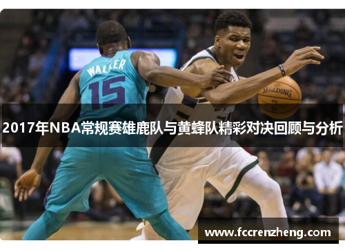 2017年NBA常规赛雄鹿队与黄蜂队精彩对决回顾与分析
