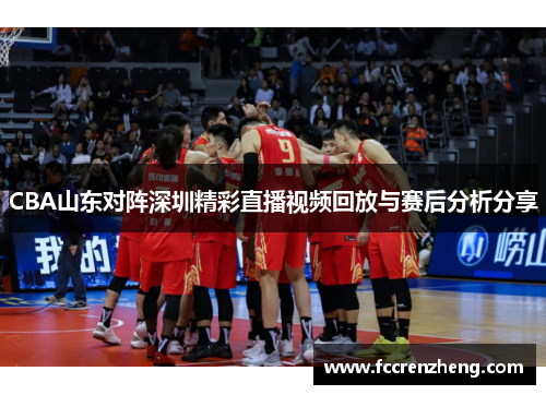 CBA山东对阵深圳精彩直播视频回放与赛后分析分享