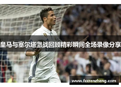 皇马与塞尔塔激战回顾精彩瞬间全场录像分享