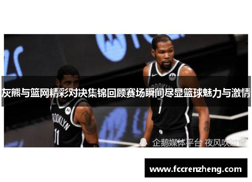 灰熊与篮网精彩对决集锦回顾赛场瞬间尽显篮球魅力与激情