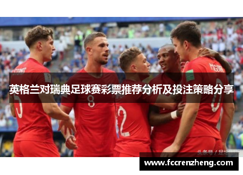 英格兰对瑞典足球赛彩票推荐分析及投注策略分享