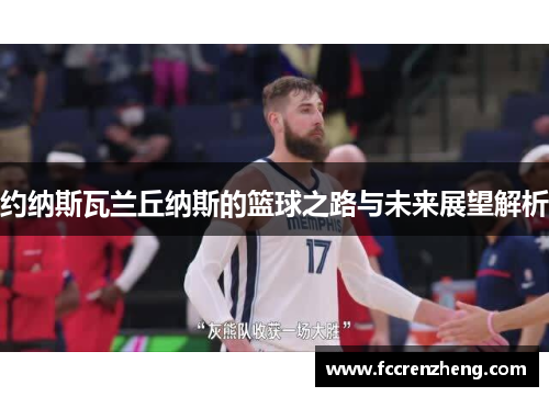 约纳斯瓦兰丘纳斯的篮球之路与未来展望解析