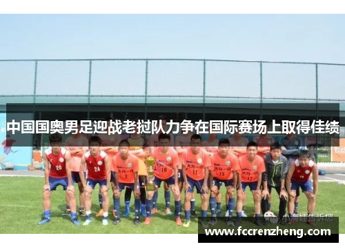 中国国奥男足迎战老挝队力争在国际赛场上取得佳绩
